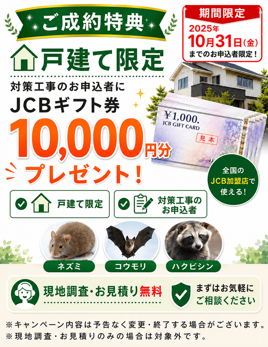 ご成約特典。戸建て限定。対策工事のお申込者にJCBギフト10,000円分プレゼント。現地調査・お見積もり無料。ネズミ、コウモリ、ハクビシンなど