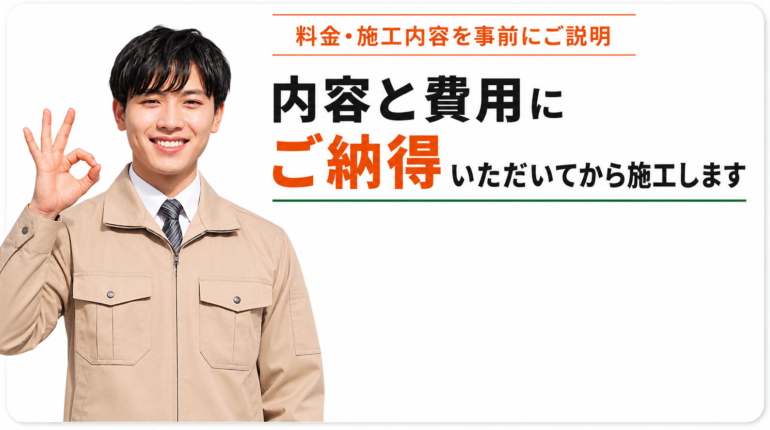 内容と費用にご納得いただいてから施工します。