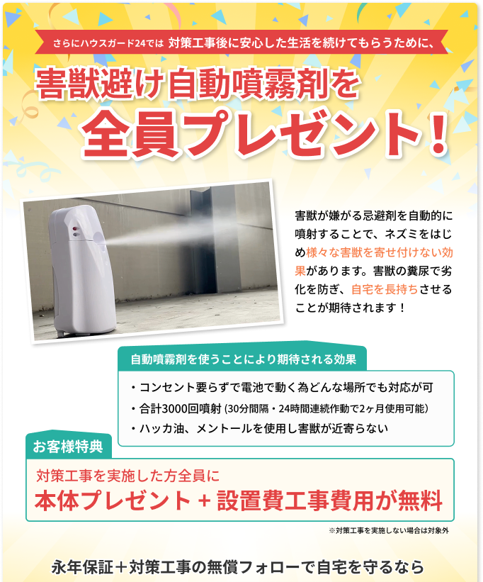 さらにハウスガード24では対策工事後に安心した生活を続けてもらうために、害獣避け自動噴霧剤を全員プレゼント！